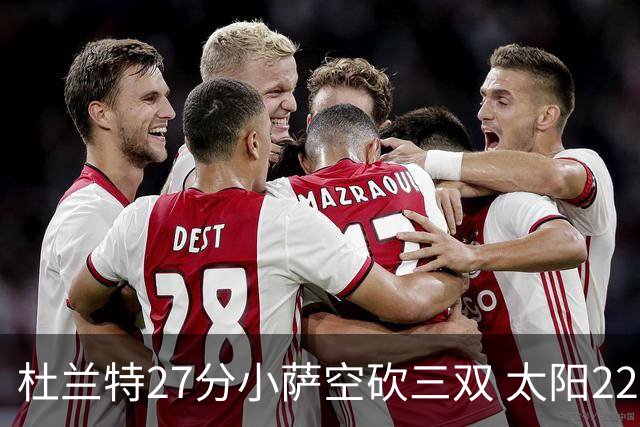 杜兰特27分小萨空砍三双 太阳22分逆转胜国王